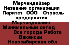 Мерчендайзер › Название организации ­ Паритет, ООО › Отрасль предприятия ­ Мерчендайзинг › Минимальный оклад ­ 26 000 - Все города Работа » Вакансии   . Новосибирская обл.,Новосибирск г.